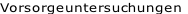 Vorsorgeuntersuchungen
