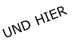 UND HIER
